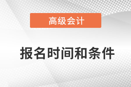 2022高級(jí)會(huì)計(jì)師報(bào)名時(shí)間和條件是什么？