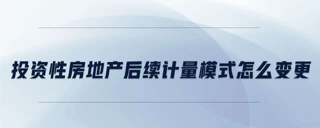 投資性房地產(chǎn)后續(xù)計量模式怎么變更