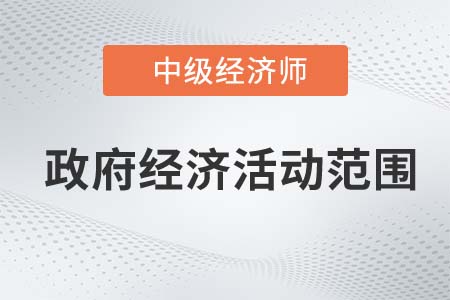 政府經(jīng)濟(jì)活動(dòng)范圍_2022中級(jí)經(jīng)濟(jì)師經(jīng)濟(jì)基礎(chǔ)知識(shí)點(diǎn)
