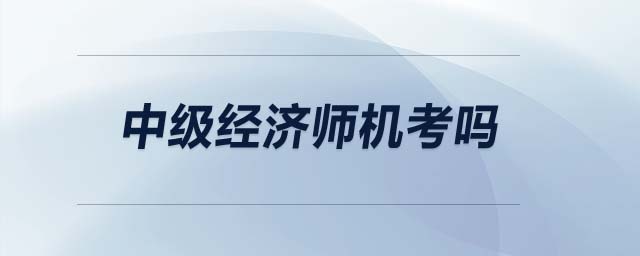 中級經(jīng)濟(jì)師機(jī)考嗎
