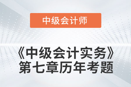 中級會計考試題：2022年《中級會計實務(wù)》第七章涉及的歷年考題