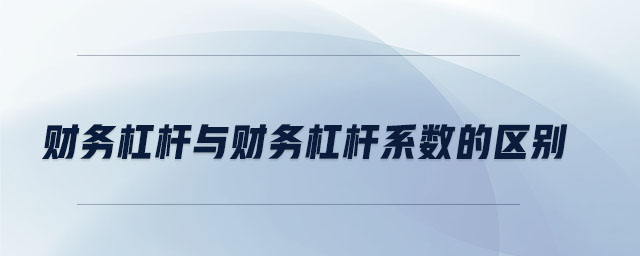 財(cái)務(wù)杠桿與財(cái)務(wù)杠桿系數(shù)的區(qū)別