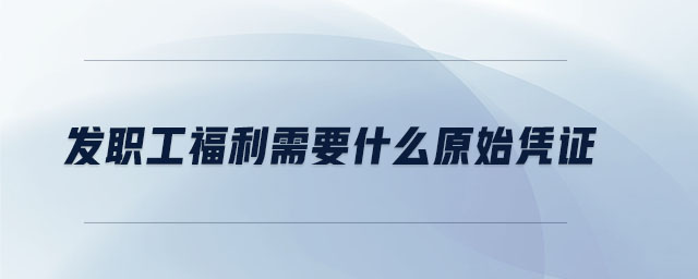 發(fā)職工福利需要什么原始憑證