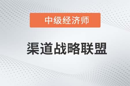 渠道戰(zhàn)略聯(lián)盟_2022中級(jí)經(jīng)濟(jì)師工商預(yù)習(xí)備考知識(shí)點(diǎn)