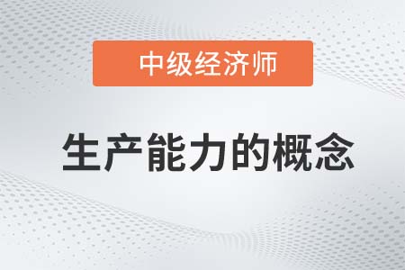 生產能力的概念_2022中級經濟師工商預習備考知識點