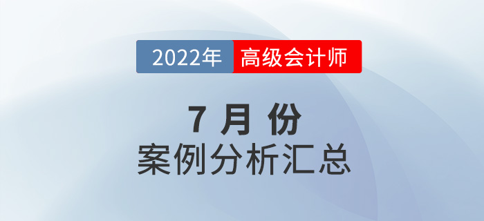 2022年高級會(huì)計(jì)師7月份案例分析匯總