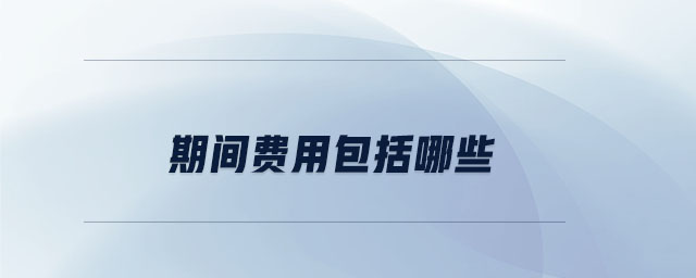 期間費(fèi)用包括哪些