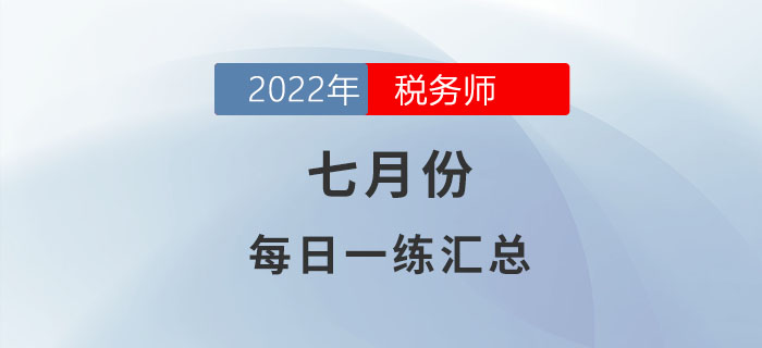 2022年7月份稅務(wù)師每日一練匯總