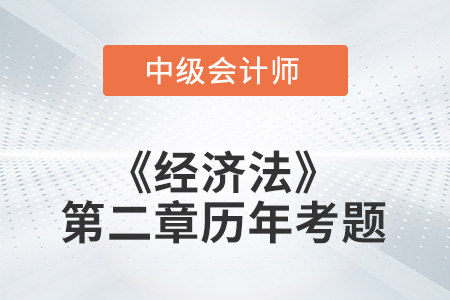 中級會計考試題：2022年《經(jīng)濟(jì)法》第二章涉及的歷年考題
