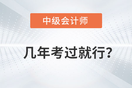 中級(jí)會(huì)計(jì)師幾年考過(guò)就行你知道嗎？