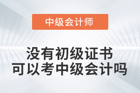 沒有初級證書可以考中級會計嗎？