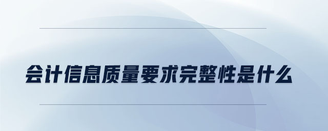 會(huì)計(jì)信息質(zhì)量要求完整性是什么