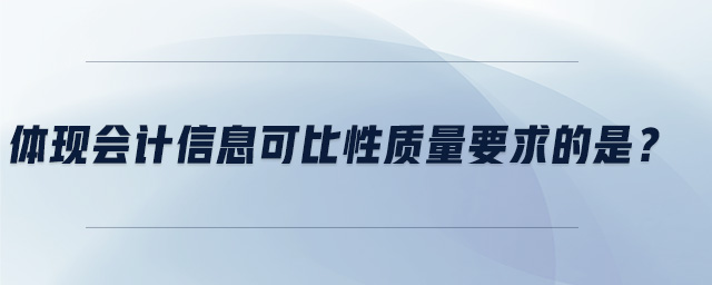 體現(xiàn)會計(jì)信息可比性質(zhì)量要求的是？