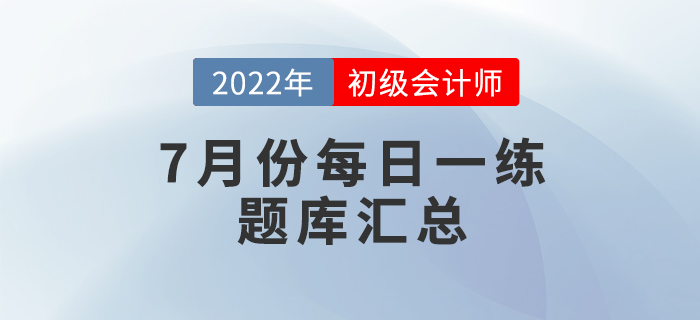 2022年初級(jí)會(huì)計(jì)考試7月份每日一練題庫匯總