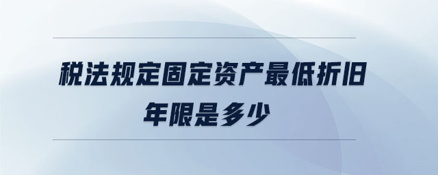 稅法規(guī)定固定資產(chǎn)最低折舊年限是多少