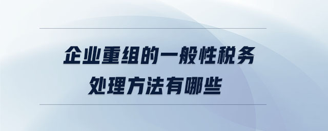 企業(yè)重組的一般性稅務(wù)處理方法有哪些