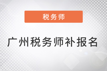 廣州稅務(wù)師考試補(bǔ)報(bào)名時(shí)間