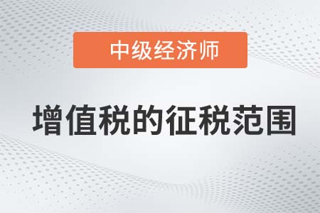 增值稅的征稅范圍_2022中級經(jīng)濟師財稅備考知識點