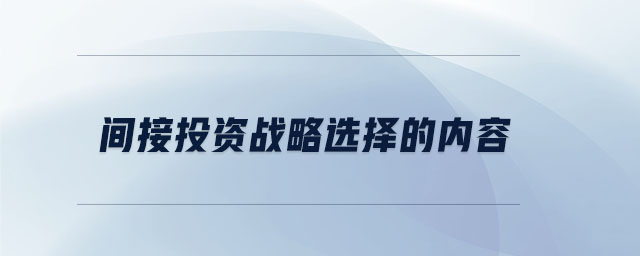 間接投資戰(zhàn)略選擇的內(nèi)容