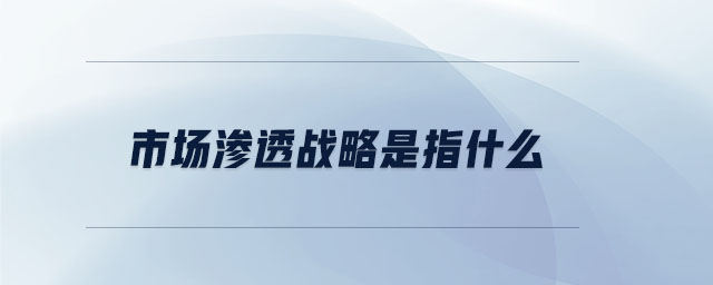 市場(chǎng)滲透戰(zhàn)略是指什么