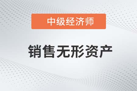 銷售無形資產(chǎn)_2022中級經(jīng)濟師財稅備考知識點