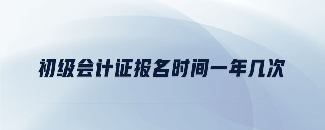 初級(jí)會(huì)計(jì)證報(bào)名時(shí)間一年幾次