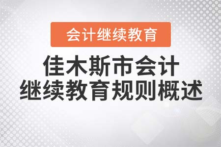 2022年黑龍江省佳木斯市會計(jì)繼續(xù)教育規(guī)則概述
