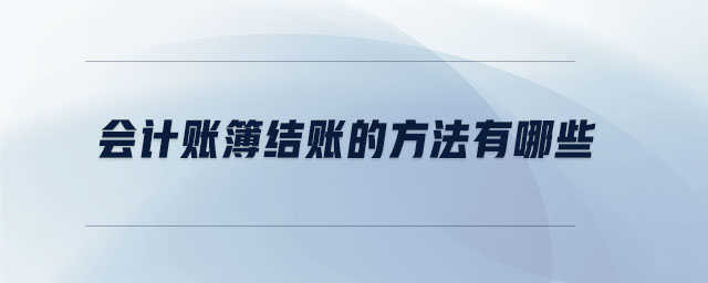 會計賬簿結(jié)賬的方法有哪些