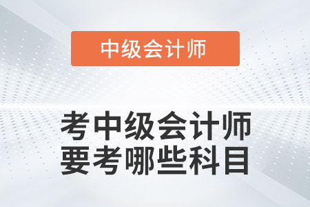 考中級(jí)會(huì)計(jì)師要考哪些科目你知道嗎？