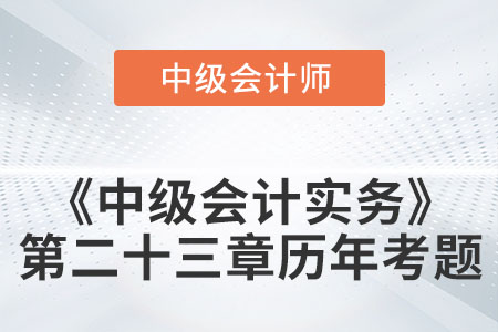 中級(jí)會(huì)計(jì)考試題：2022年《中級(jí)會(huì)計(jì)實(shí)務(wù)》第二十三章涉及的歷年考題