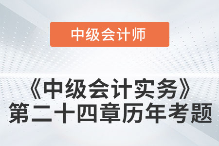 中級(jí)會(huì)計(jì)考試題：2022年《中級(jí)會(huì)計(jì)實(shí)務(wù)》第二十四章涉及的歷年考題
