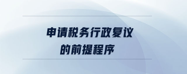 申請稅務(wù)行政復(fù)議的前提程序