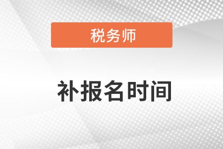 2022稅務(wù)師補(bǔ)報(bào)名在什么時(shí)候？