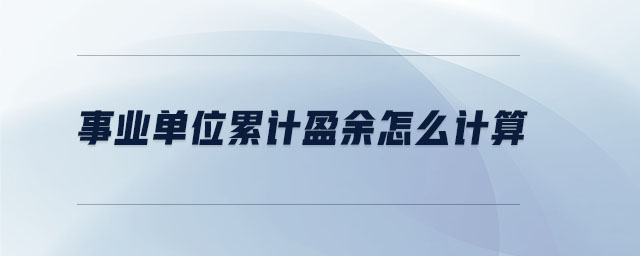 事業(yè)單位累計盈余怎么計算