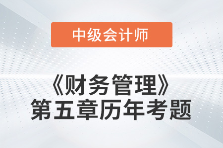 中級會計(jì)考試題：2022年《財(cái)務(wù)管理》第五章涉及的歷年考題