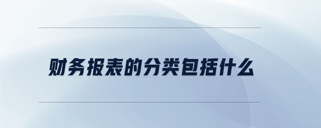 財(cái)務(wù)報(bào)表的分類包括什么