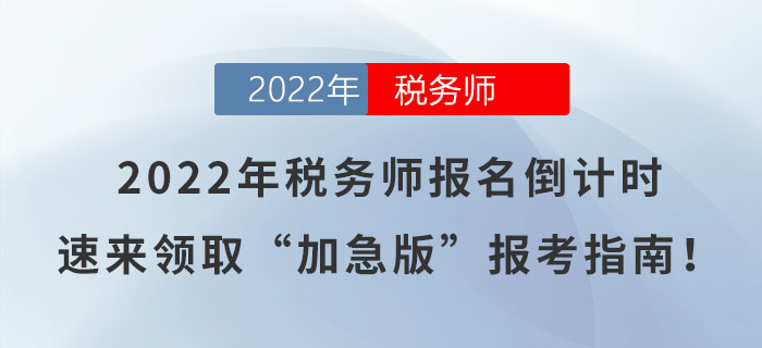 2022年稅務(wù)師報名倒計時，速來領(lǐng)取“加急版”報考指南！