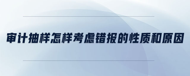 審計(jì)抽樣怎樣考慮錯(cuò)報(bào)的性質(zhì)和原因