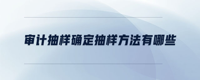 審計(jì)抽樣確定抽樣方法有哪些