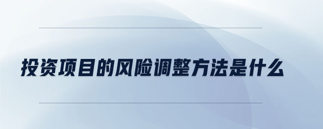 投資項(xiàng)目的風(fēng)險(xiǎn)調(diào)整方法是什么