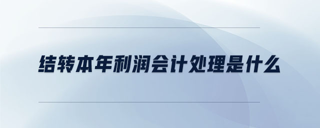 結(jié)轉(zhuǎn)本年利潤(rùn)會(huì)計(jì)處理是什么