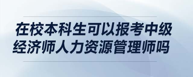 在校本科生可以報(bào)考中級經(jīng)濟(jì)師人力資源管理師嗎