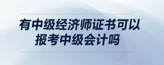 有中級經濟師證書可以報考中級會計嗎