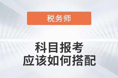 稅務(wù)師科目報(bào)考應(yīng)該如何搭配？
