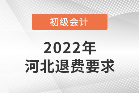 2022年河北初級會計退費要求是什么？