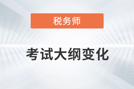 2022年稅務(wù)師考試大綱變化你知道嗎？