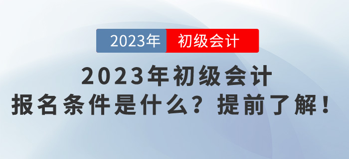 2023年初級(jí)會(huì)計(jì)報(bào)名條件是什么？提前了解！