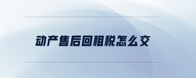 動產(chǎn)售后回租稅怎么交