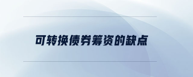 可轉(zhuǎn)換債券籌資的缺點