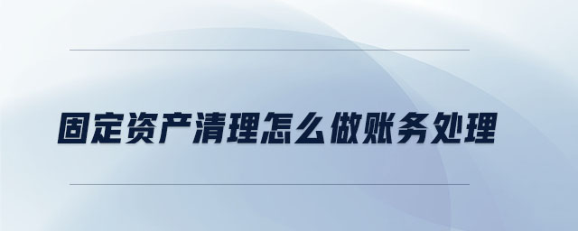固定資產(chǎn)清理怎么做賬務(wù)處理